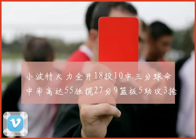 小波特火力全开18投10中三分球命中率高达55独揽27分9篮板5助攻3抢断