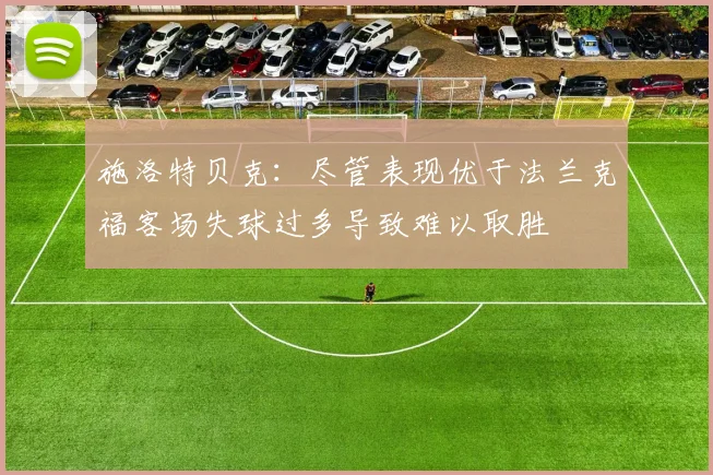 施洛特贝克：尽管表现优于法兰克福客场失球过多导致难以取胜