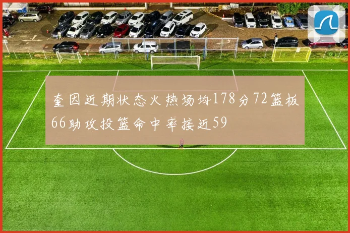奎因近期状态火热场均178分72篮板66助攻投篮命中率接近59