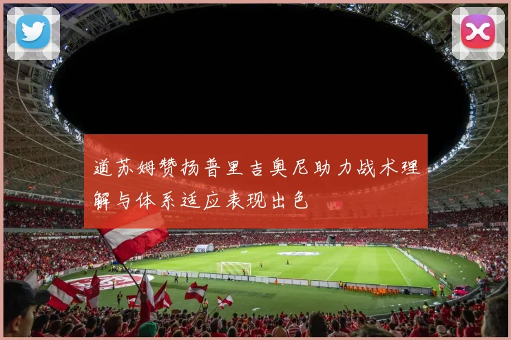 道苏姆赞扬普里吉奥尼助力战术理解与体系适应表现出色