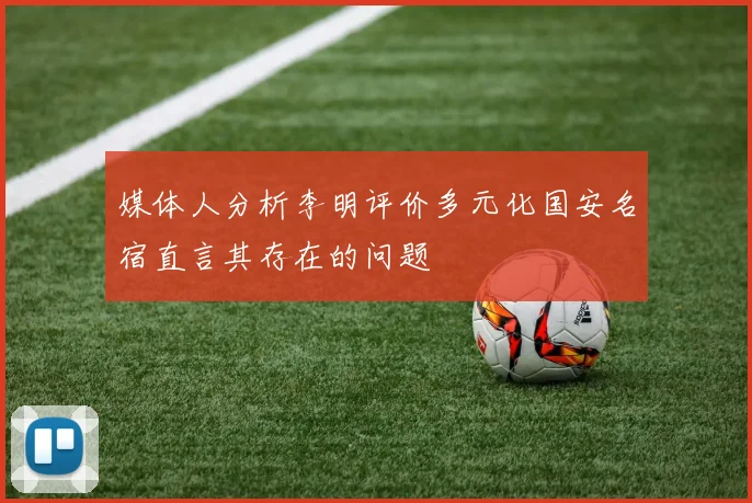 媒体人分析李明评价多元化国安名宿直言其存在的问题