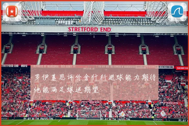 罗伊基恩评价舍什科进球能力期待他能满足球迷期望