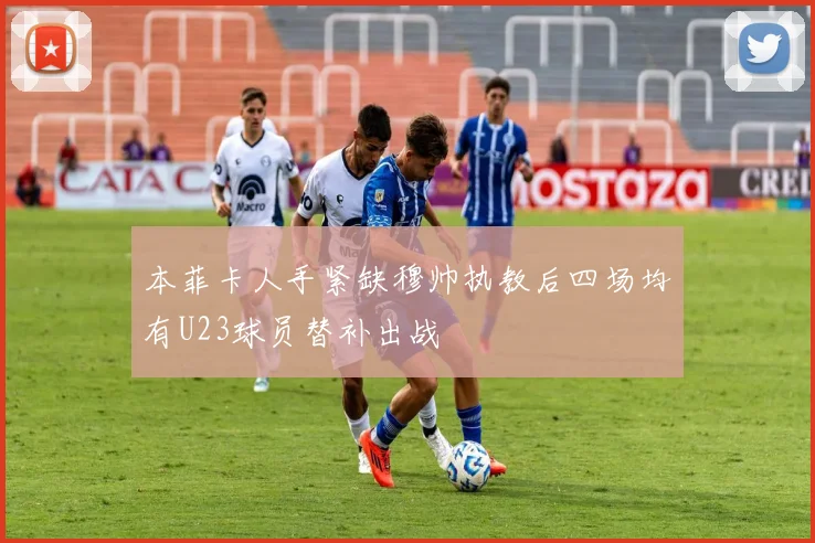 本菲卡人手紧缺穆帅执教后四场均有U23球员替补出战