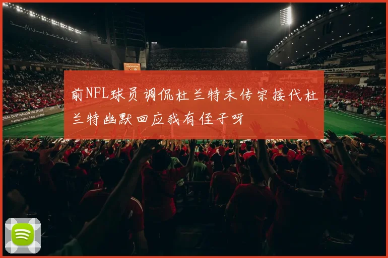 前NFL球员调侃杜兰特未传宗接代杜兰特幽默回应我有侄子呀