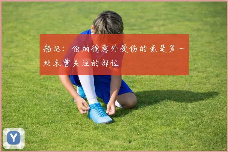 船记：伦纳德意外受伤的竟是另一处未曾关注的部位