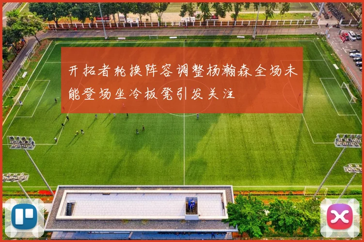 开拓者轮换阵容调整杨瀚森全场未能登场坐冷板凳引发关注