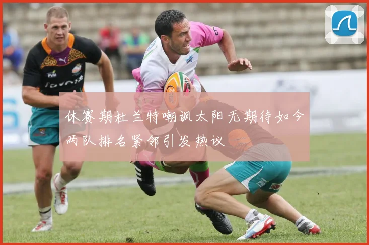 休赛期杜兰特嘲讽太阳无期待如今两队排名紧邻引发热议