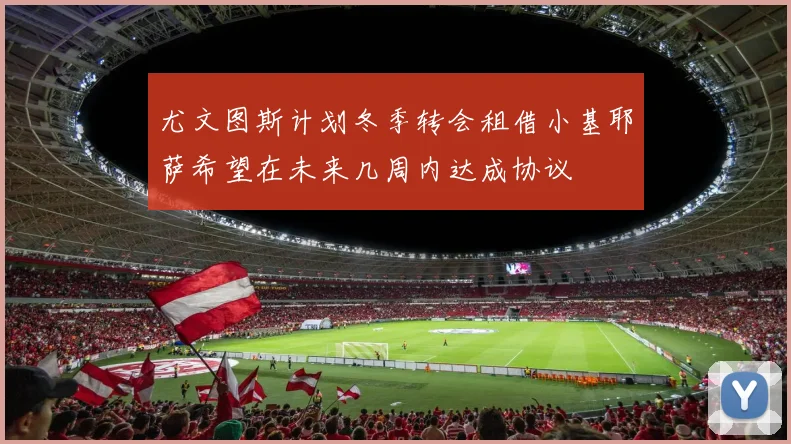 尤文图斯计划冬季转会租借小基耶萨希望在未来几周内达成协议