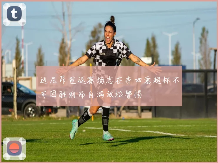 迈尼昂重返赛场志在夺回意超杯不可因胜利而自满放松警惕