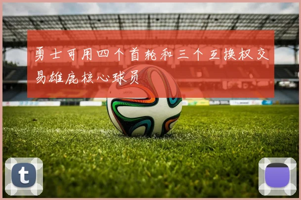 勇士可用四个首轮和三个互换权交易雄鹿核心球员