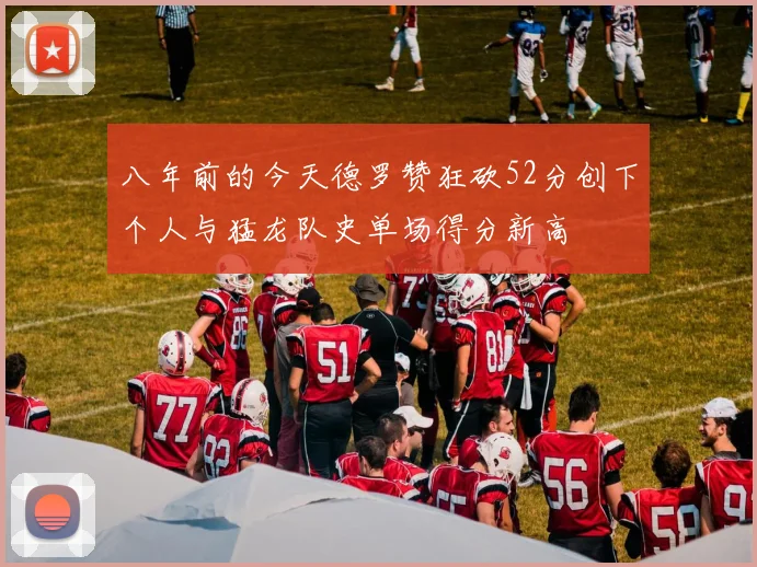 八年前的今天德罗赞狂砍52分创下个人与猛龙队史单场得分新高