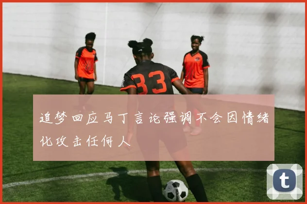 追梦回应马丁言论强调不会因情绪化攻击任何人
