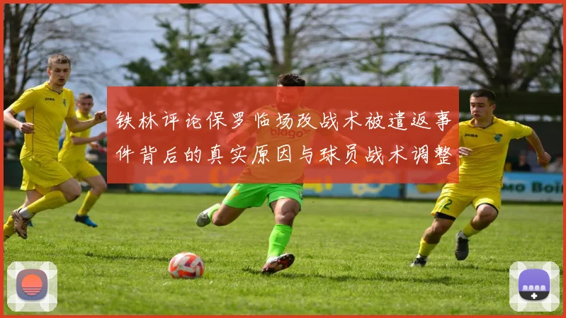 铁林评论保罗临场改战术被遣返事件背后的真实原因与球员战术调整的普遍性